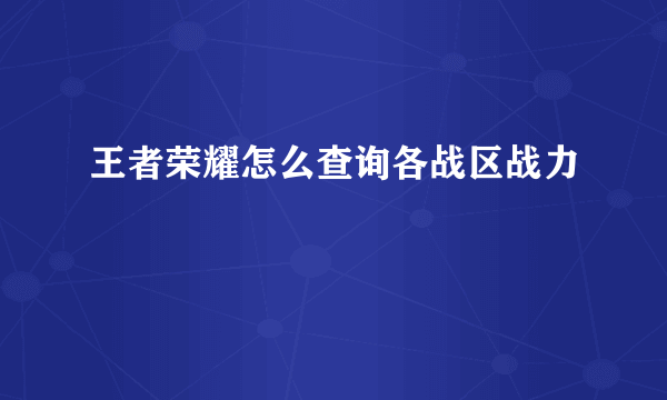 王者荣耀怎么查询各战区战力