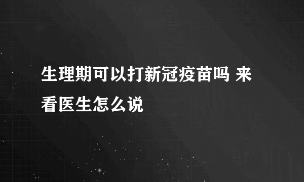 生理期可以打新冠疫苗吗 来看医生怎么说