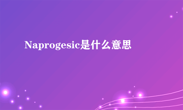 Naprogesic是什么意思