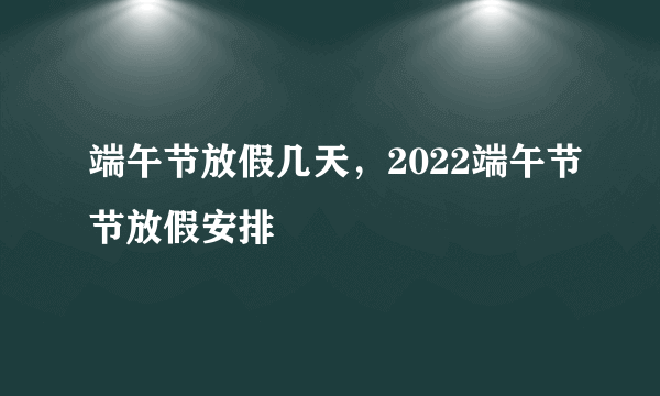 端午节放假几天，2022端午节节放假安排