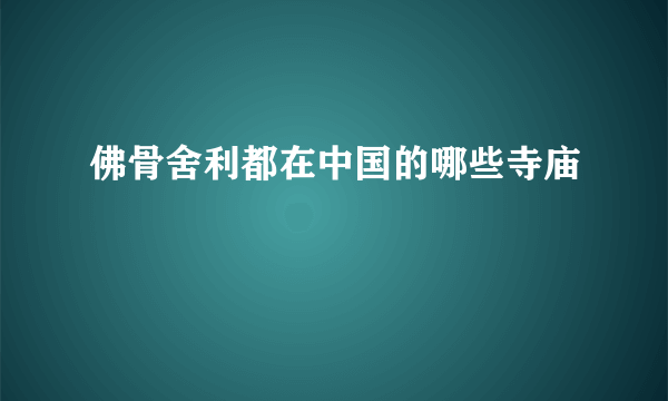 佛骨舍利都在中国的哪些寺庙