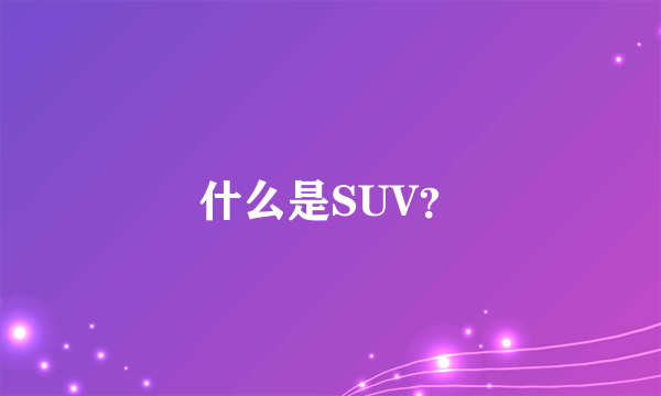 什么是SUV？