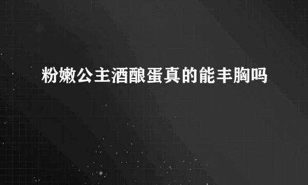 粉嫩公主酒酿蛋真的能丰胸吗