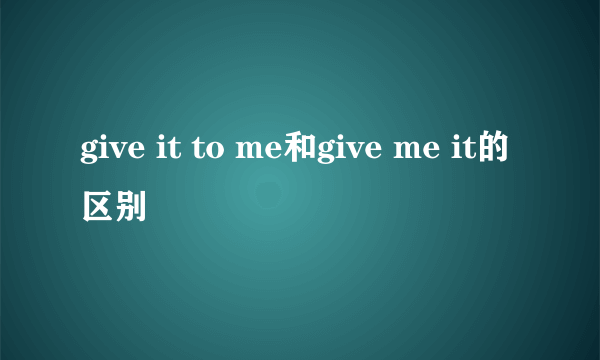 give it to me和give me it的区别