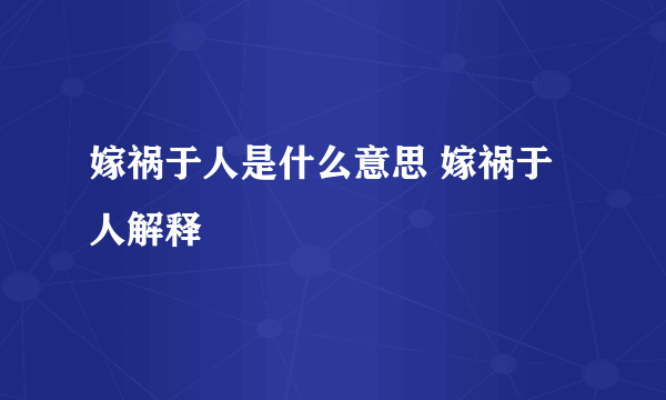 嫁祸于人是什么意思 嫁祸于人解释