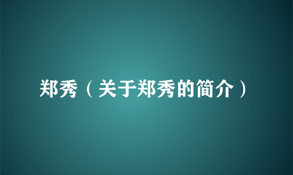 郑秀（关于郑秀的简介）