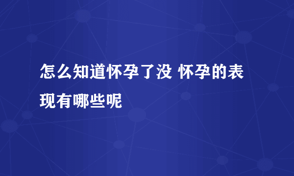 怎么知道怀孕了没 怀孕的表现有哪些呢