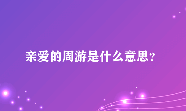 亲爱的周游是什么意思？