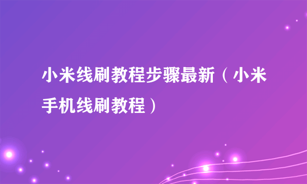 小米线刷教程步骤最新（小米手机线刷教程）