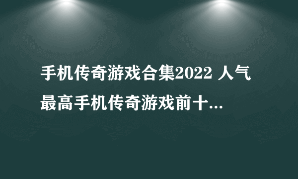 手机传奇游戏合集2022 人气最高手机传奇游戏前十名排行榜