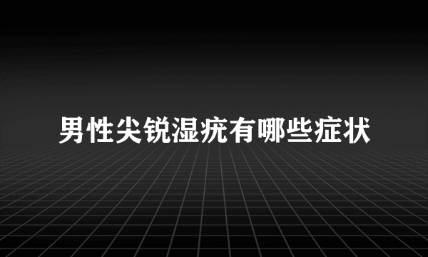 男性尖锐湿疣有哪些症状