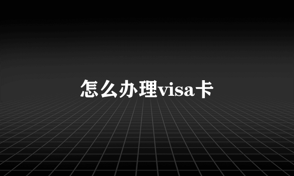 怎么办理visa卡