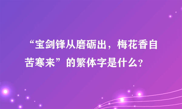 “宝剑锋从磨砺出，梅花香自苦寒来”的繁体字是什么？