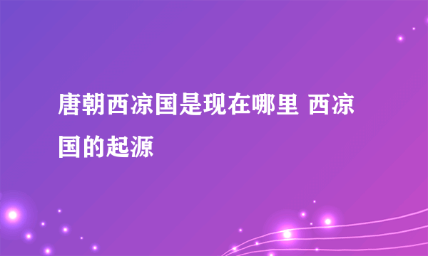 唐朝西凉国是现在哪里 西凉国的起源