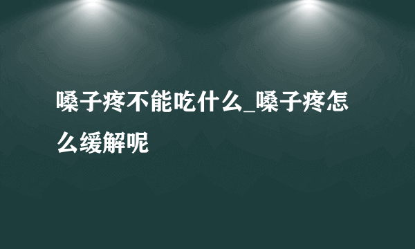 嗓子疼不能吃什么_嗓子疼怎么缓解呢