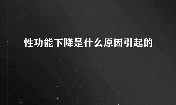 性功能下降是什么原因引起的