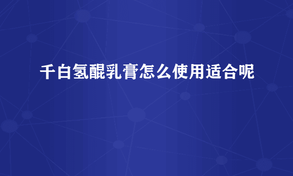 千白氢醌乳膏怎么使用适合呢