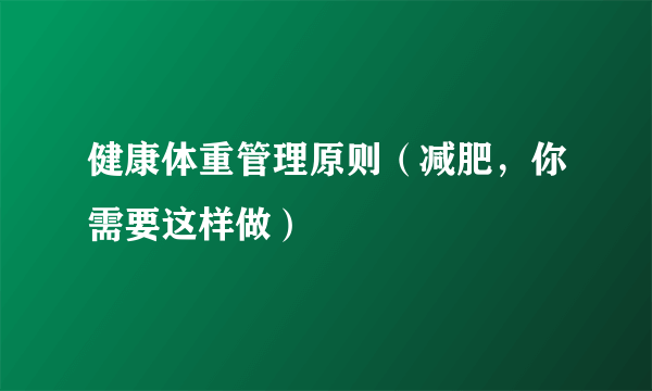 健康体重管理原则（减肥，你需要这样做）