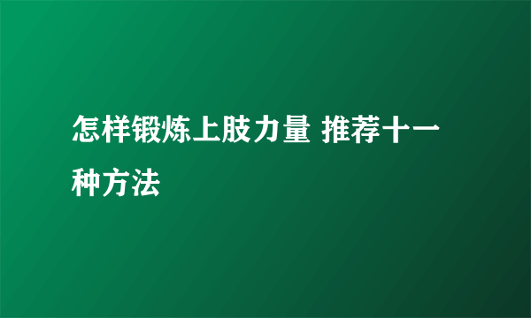 怎样锻炼上肢力量 推荐十一种方法