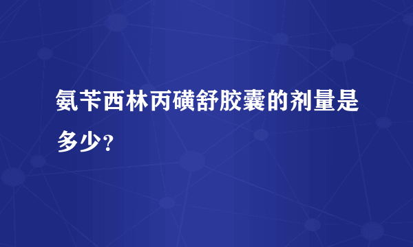 氨苄西林丙磺舒胶囊的剂量是多少？