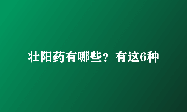 壮阳药有哪些？有这6种