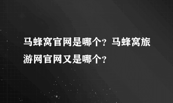 马蜂窝官网是哪个？马蜂窝旅游网官网又是哪个？