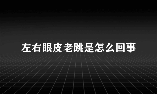 左右眼皮老跳是怎么回事