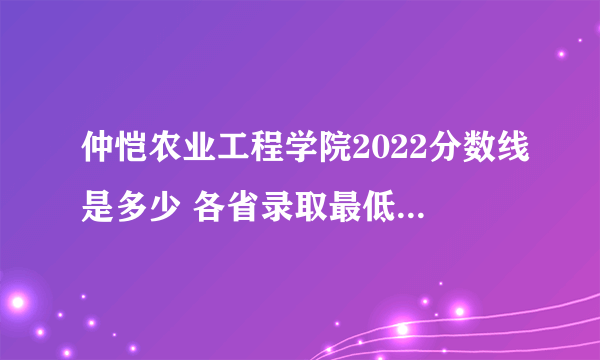 仲恺农业工程学院2022分数线是多少 各省录取最低分及位次