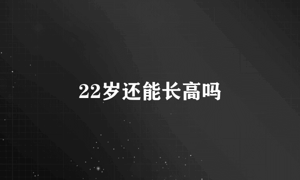 22岁还能长高吗