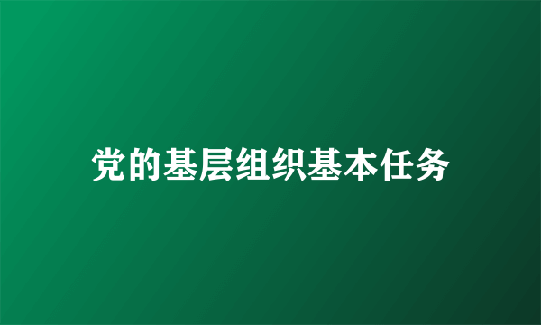 党的基层组织基本任务