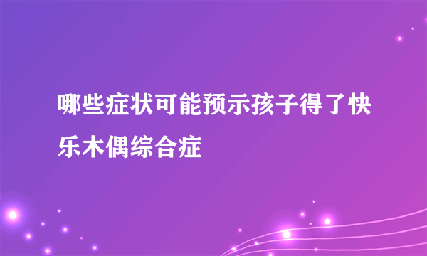 哪些症状可能预示孩子得了快乐木偶综合症