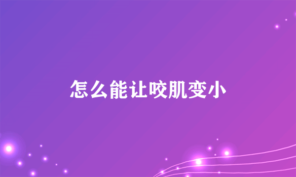 怎么能让咬肌变小