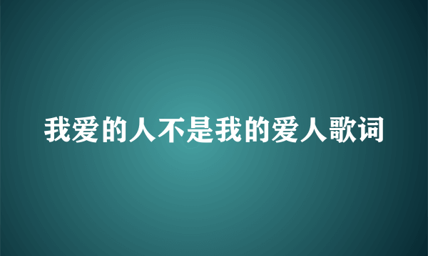 我爱的人不是我的爱人歌词