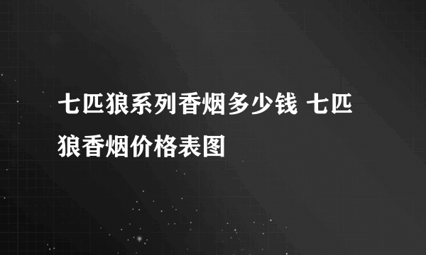 七匹狼系列香烟多少钱 七匹狼香烟价格表图