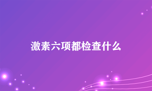 激素六项都检查什么