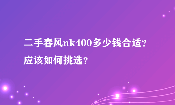 二手春风nk400多少钱合适？应该如何挑选？