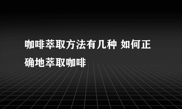 咖啡萃取方法有几种 如何正确地萃取咖啡