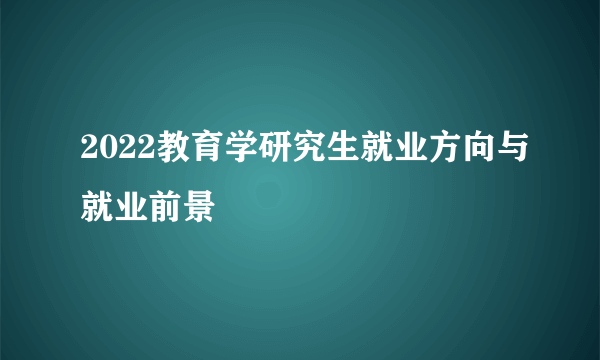 2022教育学研究生就业方向与就业前景