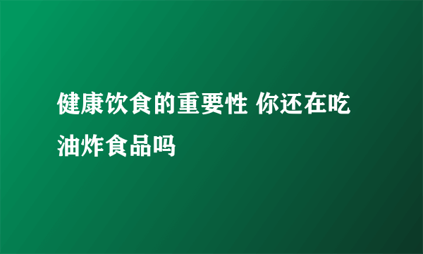 健康饮食的重要性 你还在吃油炸食品吗