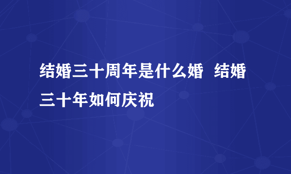 结婚三十周年是什么婚  结婚三十年如何庆祝