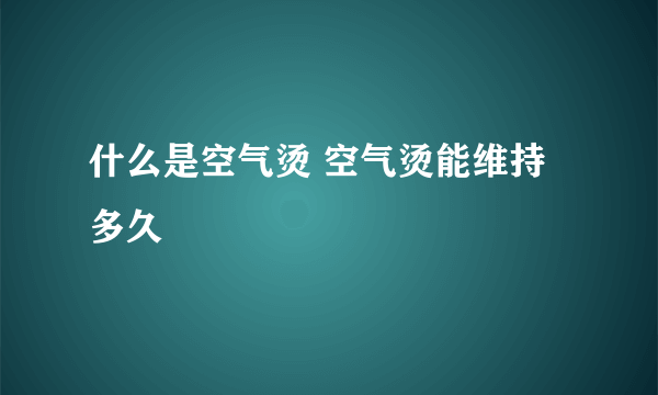 什么是空气烫 空气烫能维持多久