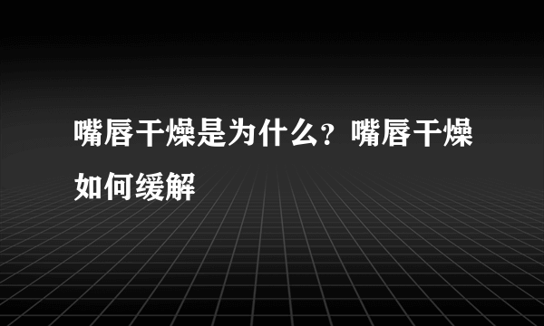 嘴唇干燥是为什么？嘴唇干燥如何缓解