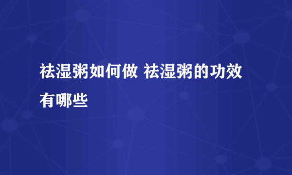 祛湿粥如何做 祛湿粥的功效有哪些