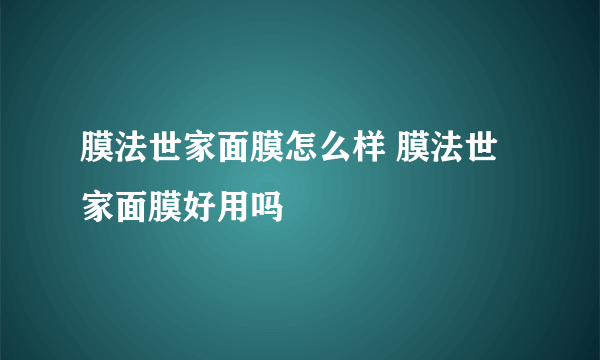 膜法世家面膜怎么样 膜法世家面膜好用吗