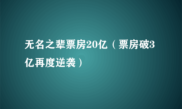 无名之辈票房20亿（票房破3亿再度逆袭）