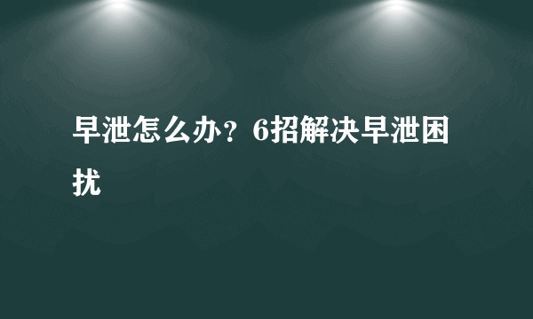 早泄怎么办？6招解决早泄困扰