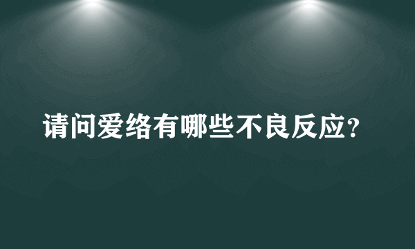 请问爱络有哪些不良反应？