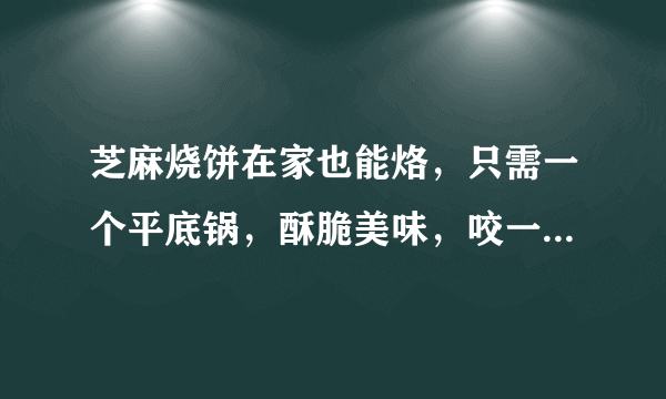 芝麻烧饼在家也能烙，只需一个平底锅，酥脆美味，咬一口满嘴香！