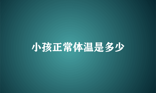 小孩正常体温是多少