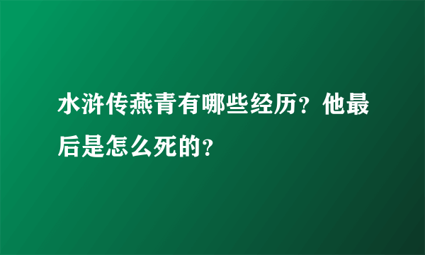 水浒传燕青有哪些经历？他最后是怎么死的？